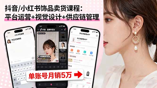 抖音/小红书饰品卖货课程：平台运营+视觉设计+供应链管理，单账号月销5万-百货大全