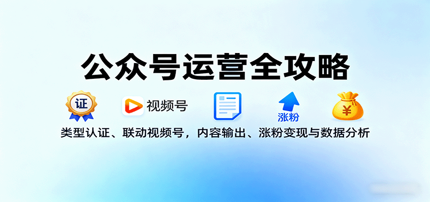 公众号运营全攻略：类型认证、联动视频号，内容输出、涨粉变现与数据分析-百货大全
