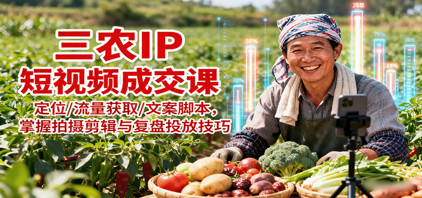 三农IP短视频成交课：定位/流量获取/文案脚本，掌握拍摄剪辑与复盘投放技巧-百货大全