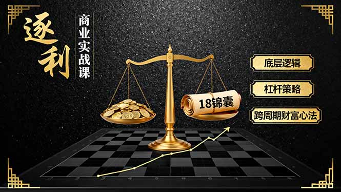 《逐 利》商业实战课，底层逻辑、杠杆策略、18锦囊，跨周期财富心法-百货大全