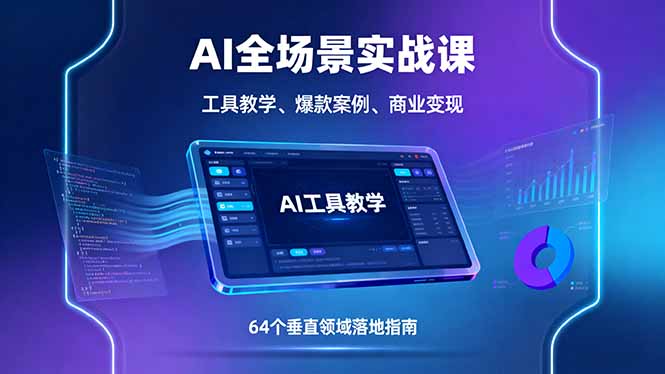 AI全场景实战课，工具教学、爆款案例、商业变现，64个垂直领域落地指南-百货大全