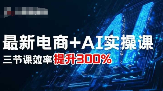 最新电商+AI实操课，三节课效率提升300%-百货大全