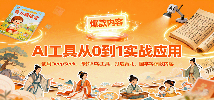 AI工具实战应用，零基础使用DeepSeek、即梦AI等打造育儿、国学等可变现的爆款作品-百货大全