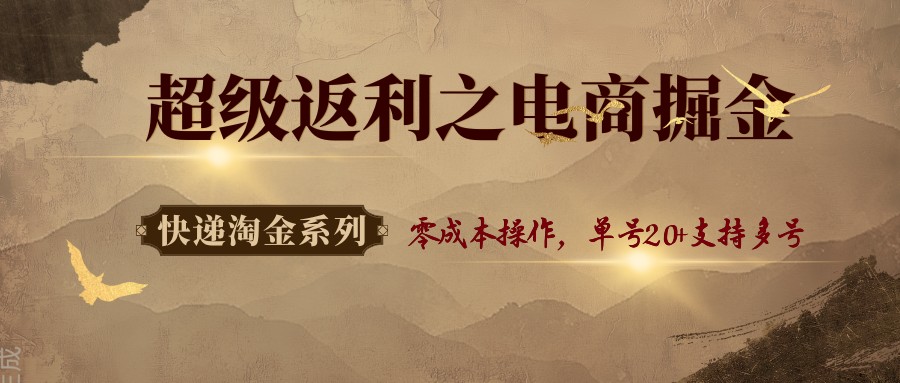 快递淘金系列；超级返利之电商掘金，零成本操作，单号20+支持多号-百货大全
