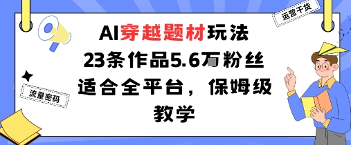 AI穿越题材玩法：23条作品收获5.6W粉丝适合全平台，保姆级教学-百货大全