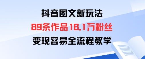 抖音图文新玩法：89条作品收获18.1W粉丝，变现容易全流程教学-百货大全