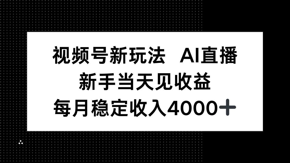 视频号新玩法AI直播，新手小白当天见收益，月入4000+-百货大全