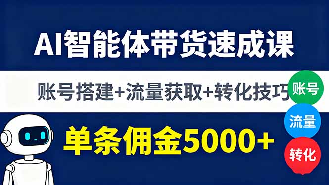 AI智能体带货速成课，账号搭建+流量获取+转化技巧，单条佣金5000+-百货大全