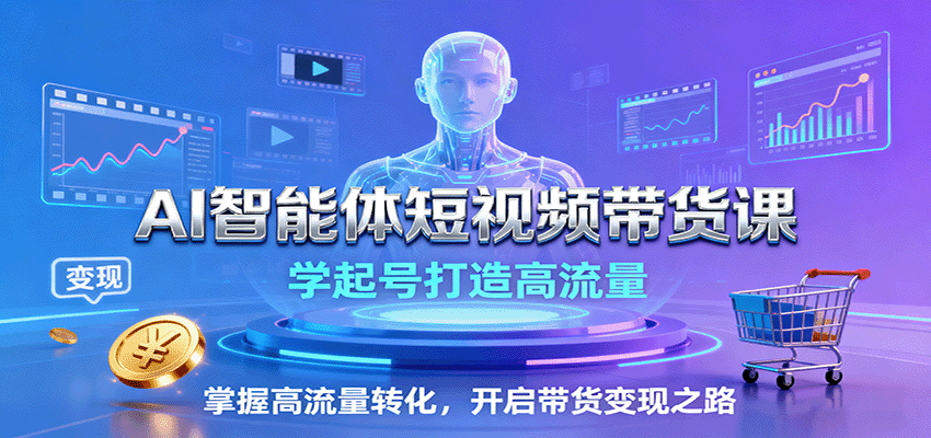 AI智能体短视频带货课：学起号打造高流量，掌握高流量转化，开启带货变现之路-百货大全