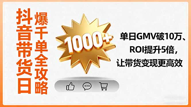 抖音带货日爆千单全攻略，单日GMV破10万、ROI提升5倍，让带货变现更高效-百货大全