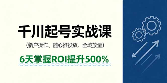 抖音千川起号实战课，新户操作,随心推投放,全域放量，6天掌握ROI提升500%-百货大全