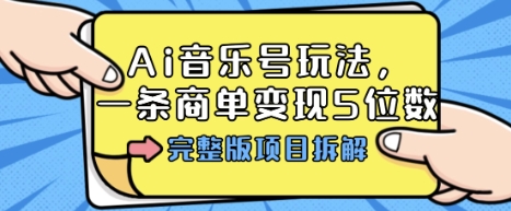 Ai音乐号玩法，多平台几十万粉，一条商单变现5位数，完整版项目拆解-百货大全