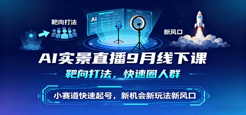 AI实景直播9月线下课，靶向打法，快速圈人群，小塞道快速起号，新机会新玩法新风口-百货大全