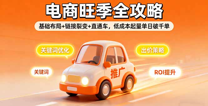 2025电商旺季全攻略，基础布局+链接裂变+直通车，低成本起量单日破千单-百货大全
