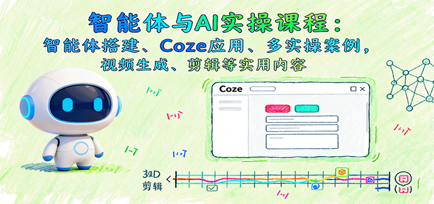 智能体与AI实操课程：智能体搭建、Coze应用、多实操案例，视频生成、剪辑等实用内容-百货大全