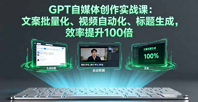 GPT自媒体创作实战课：文案批量化、视频自动化、标题生成，效率提升100倍-百货大全