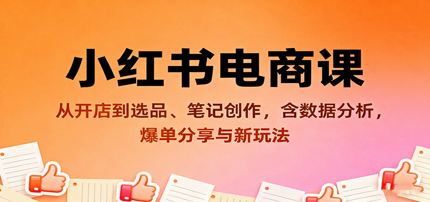小红书电商课：从开店到选品、笔记创作，含数据分析，爆单分享与新玩法-百货大全