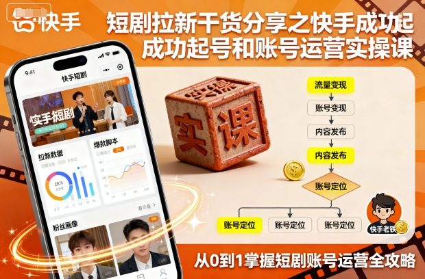 短剧拉新干货分享之快手成功起号和账号运营实操课-百货大全