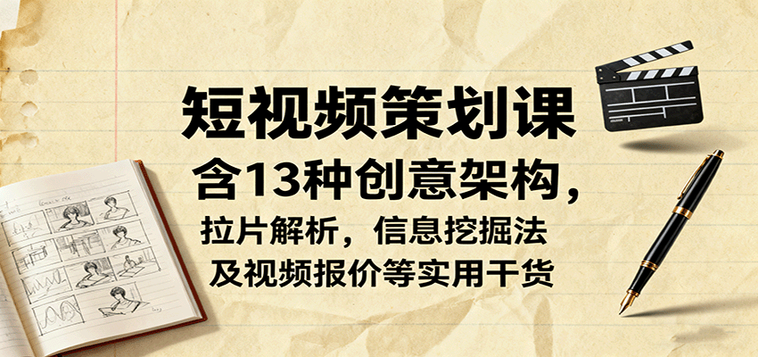 短视频策划课，含13种创意架构，拉片解析，信息挖掘法及视频报价等实用干货-百货大全