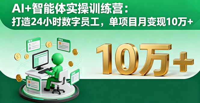 AI+智能体实操训练营：打造24小时数字员工，单项目月变现10万+-百货大全