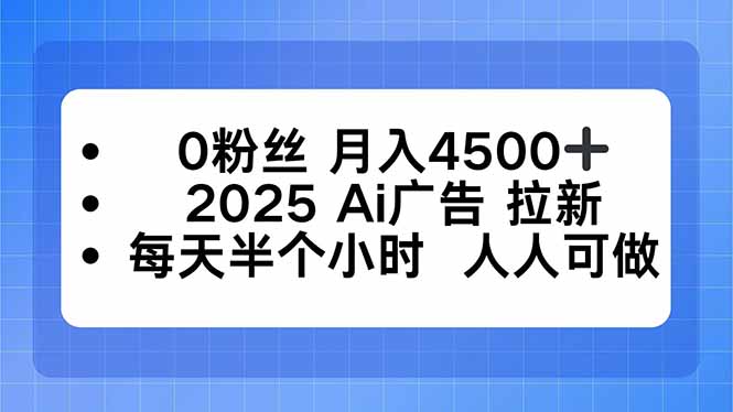 0粉丝 月入4500+，2025AI广告拉新，每天半个小时 人人可做-百货大全