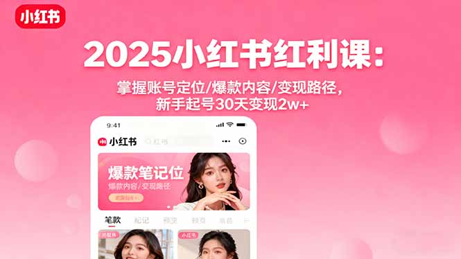 2025小红书红利课：掌握账号定位/爆款内容/变现路径，新手起号30天变现2w+-百货大全