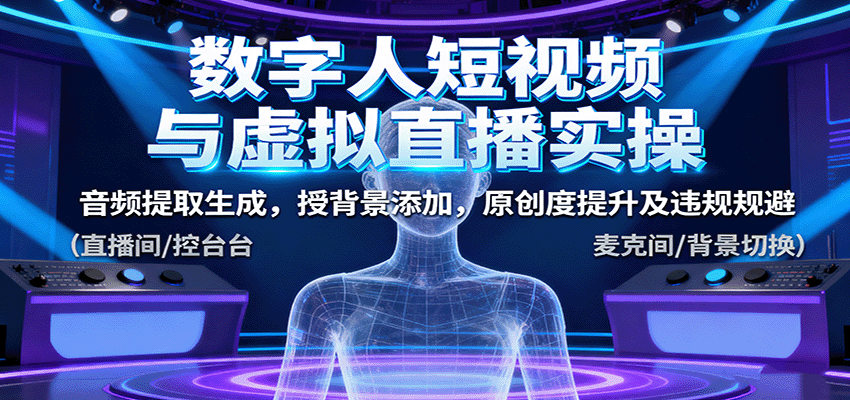 数字人短视频与虚拟直播实操，音频提取生成，背景添加，原创度提升及违规规避-百货大全