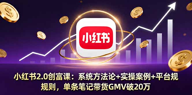 小红书2.0创富课：系统方法论+实操案例+平台规则，单条笔记带货GMV破20万-百货大全
