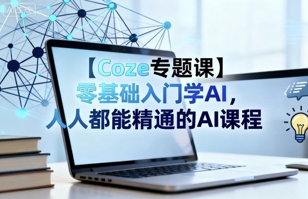 【Coze专题课】零基础入门学AI，人人都能精通的AI课程-百货大全