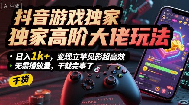 抖音游戏独家高阶大佬玩法，日入1k+，变现立竿见影超高效，无需播放量，干就完事了【揭秘】-百货大全