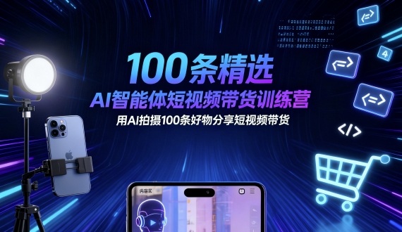 100条精选AI智能体短视频带货训练营，用AI拍摄100条好物分享短视频带货-百货大全