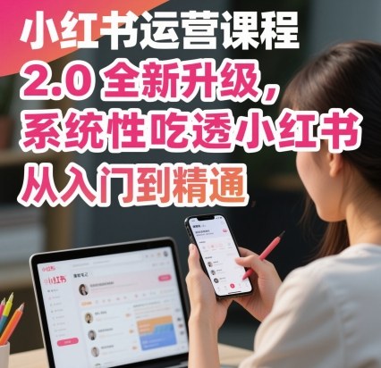 小红书运营课程2.0全新升级，从入门到精通，系统性吃透小红书-百货大全
