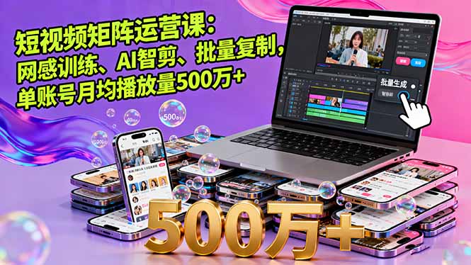 短视频矩阵运营课：网感训练、AI智剪、批量复制，单账号月均播放量500万+-百货大全