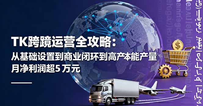TK跨境运营全攻略：从基础设置到商业闭环到低成本量产，月净利润超5万美元-百货大全