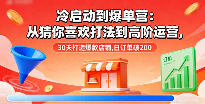 冷启动到爆单营：从猜你喜欢打法到高阶运营,30天打造爆款店铺,日订单破200-百货大全