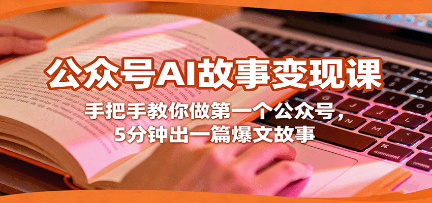 公众号AI故事变现课，手把手教你做第一个公众号，5分钟出一篇爆文故事-百货大全