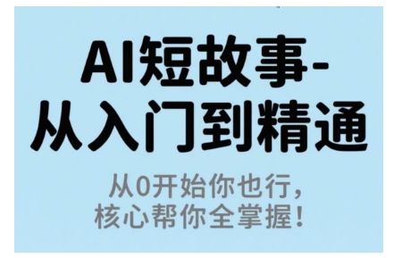 AI短故事从入门到精通，从0开始你也行，核心帮你全掌握-百货大全