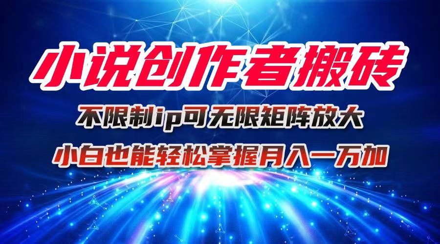 小说创作者搬砖玩法，不限制IP简单无脑 可矩阵无限放大小白也能实现轻…-百货大全