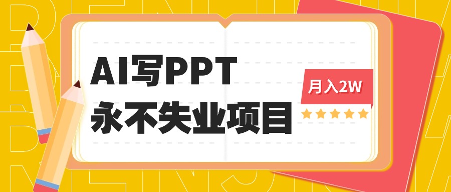 2025年用AI代写PPT打金，一单100-3K， 永不失业项目，细分蓝海领域-百货大全