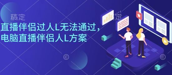 直播伴侣过人L无法通过，电脑直播伴侣人L方案，自测-百货大全