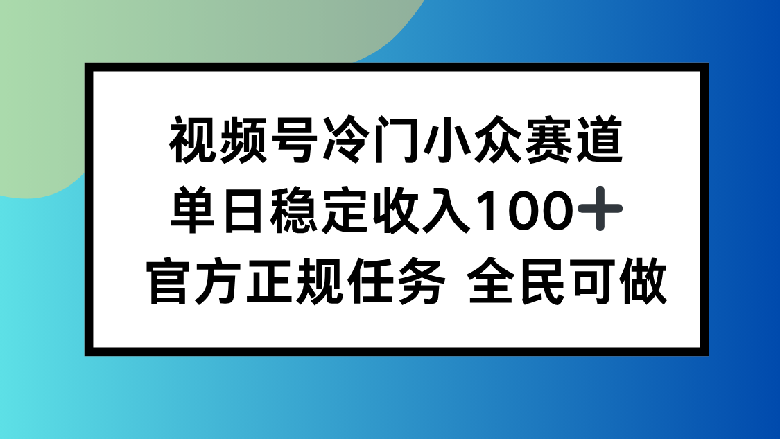 视频号小众赛道，单日稳定收入100+，适合所有人-百货大全