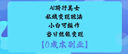 AI骑行美女私域变现玩法小白可操作当日就能变现-百货大全