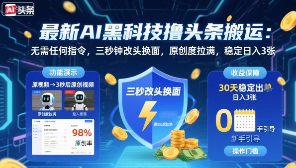 最新AI黑科技撸头条搬运，无需任何指令，三秒钟给你改头换面，原创度直接拉满，稳定日入3张【揭秘】-百货大全