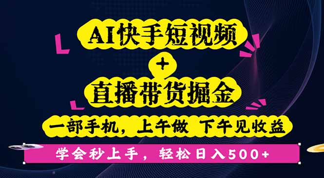 AI快手短视频+直播带货掘金，一部手机，上午做 下午见收益，学会秒上手…-百货大全