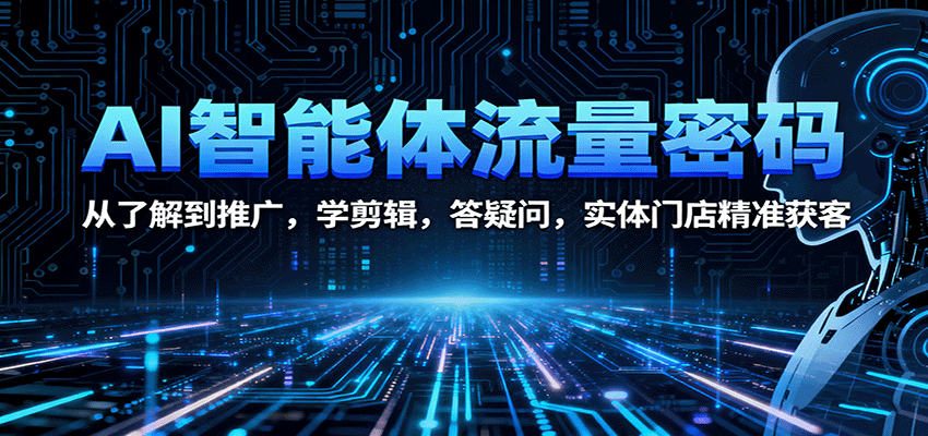 AI智能体流量密码：从了解到推广，学剪辑，答疑问，实体门店精准获客-百货大全