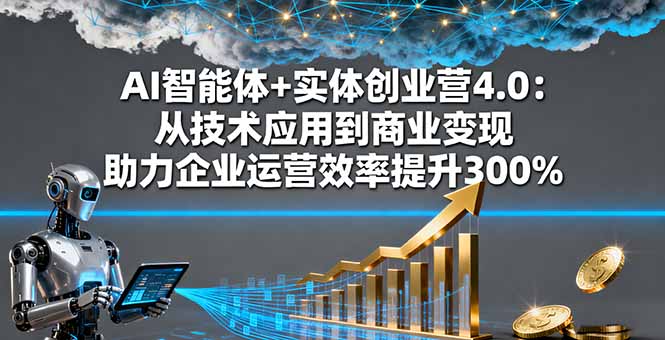 AI智能体+实体创业营4.0：从技术应用到商业变现 助力企业运营效率提升300%-百货大全