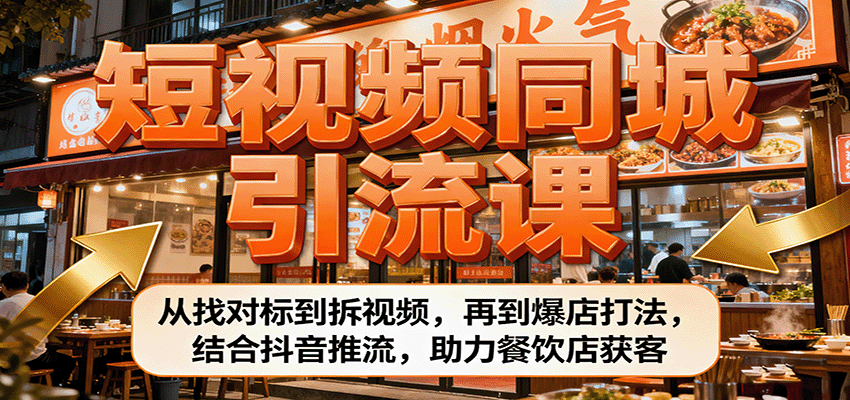 短视频同城引流课：从找对标到拆视频，再到爆店打法，结合抖音推流，助力餐饮店获客-百货大全