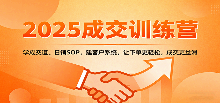 2025成交实战训练营：学成交道、日销SOP，建客户系统，让下单更轻松，成交更丝滑-百货大全