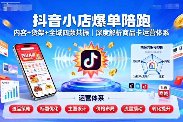 抖音小店爆单陪跑，内容＋货架＋全域四频共振，深度解析抖音商品卡运营体系(更新)-百货大全