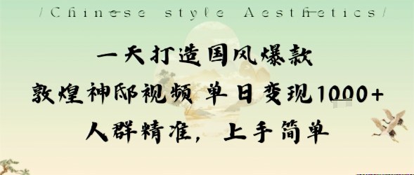 一天打造国风爆款敦煌神邸视频单日变现1k+人群精准，上手简单-百货大全